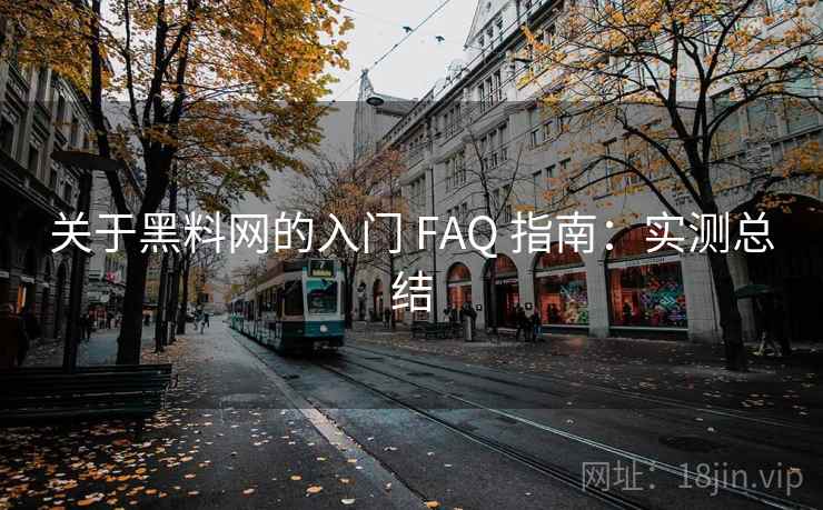 关于黑料网的入门 FAQ 指南：实测总结