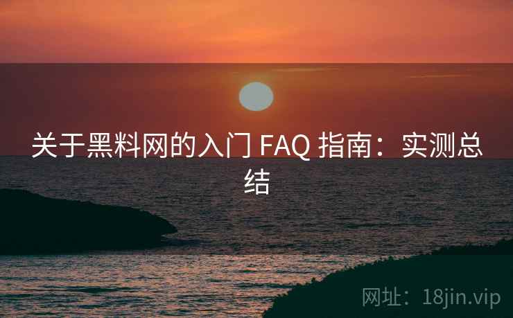 关于黑料网的入门 FAQ 指南:实测总结 关于黑料网的入门 FAQ 指南:实测总结