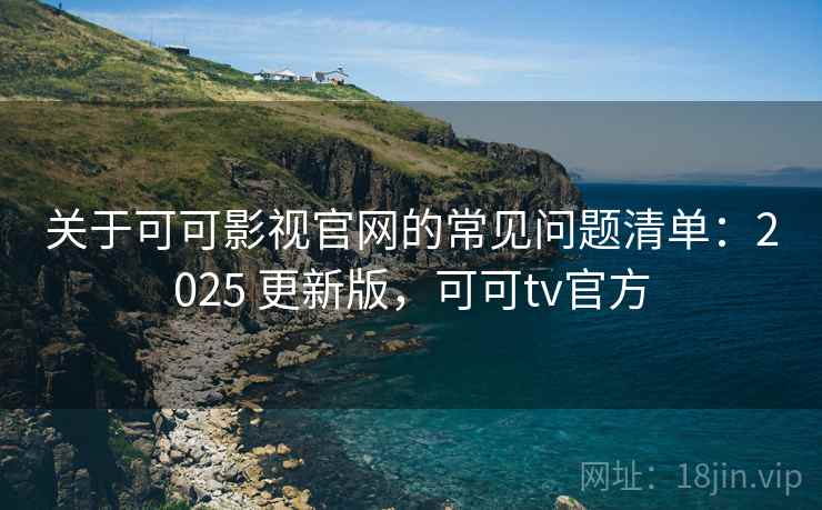 关于可可影视官网的常见问题清单：2025 更新版，可可tv官方