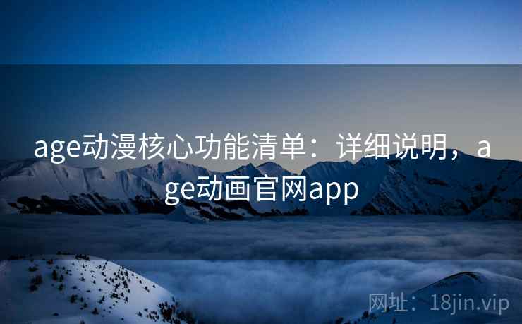 age动漫核心功能清单：详细说明，age动画官网app
