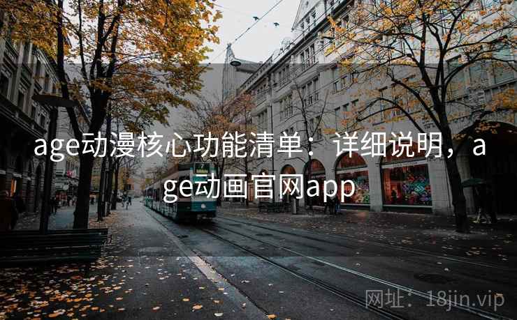 age动漫核心功能清单：详细说明，age动画官网app