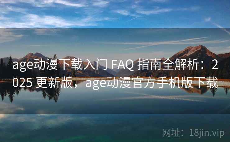 age动漫下载入门 FAQ 指南全解析:2025 更新版,age动漫官方手机版下载 age动漫下载入门 FAQ 指南全解析:2025 更新版,age动漫官方手机版下载