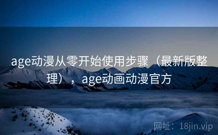 age动漫从零开始使用步骤（最新版整理），age动画动漫官方