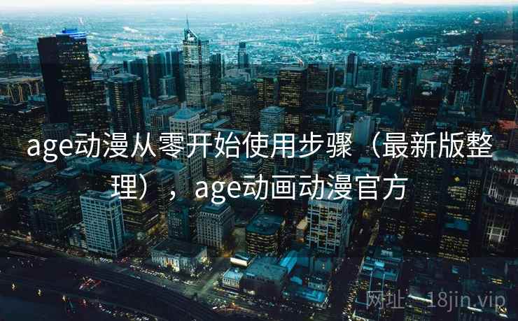 age动漫从零开始使用步骤（最新版整理），age动画动漫官方