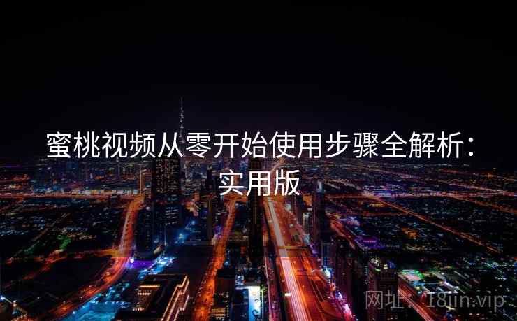 蜜桃视频从零开始使用步骤全解析：实用版