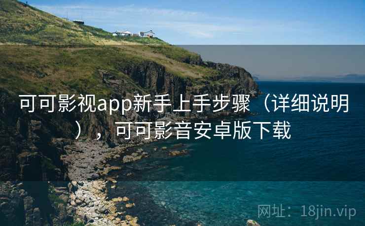可可影视app新手上手步骤（详细说明），可可影音安卓版下载