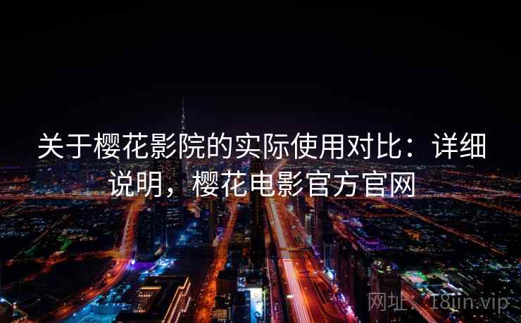 关于樱花影院的实际使用对比：详细说明，樱花电影官方官网