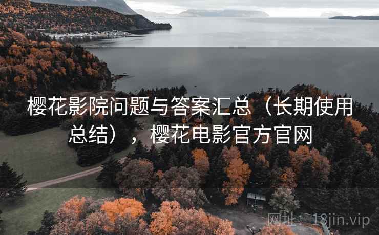 樱花影院问题与答案汇总（长期使用总结），樱花电影官方官网