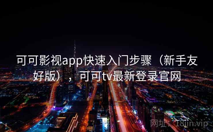 可可影视app快速入门步骤(新手友好版),可可tv最新登录官网 可可影视app快速入门步骤(新手友好版),可可tv最新登录官网