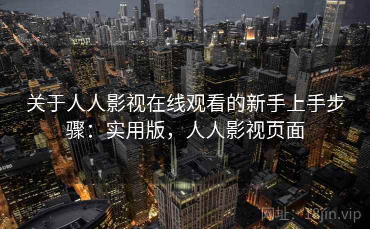 关于人人影视在线观看的新手上手步骤：实用版，人人影视页面
