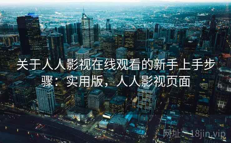 关于人人影视在线观看的新手上手步骤：实用版，人人影视页面