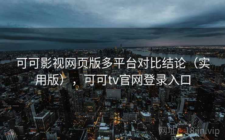 可可影视网页版多平台对比结论（实用版），可可tv官网登录入口