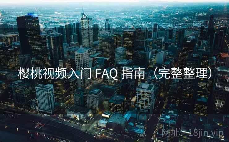 樱桃视频入门 FAQ 指南（完整整理）
