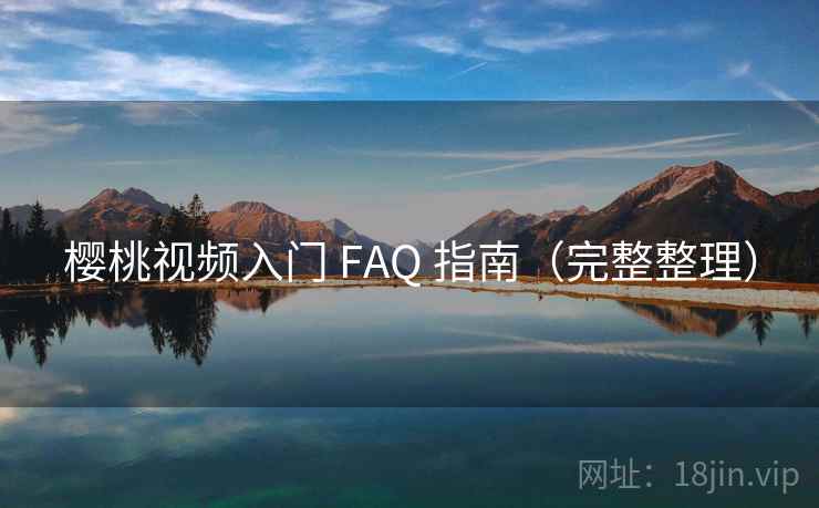 樱桃视频入门 FAQ 指南（完整整理）
