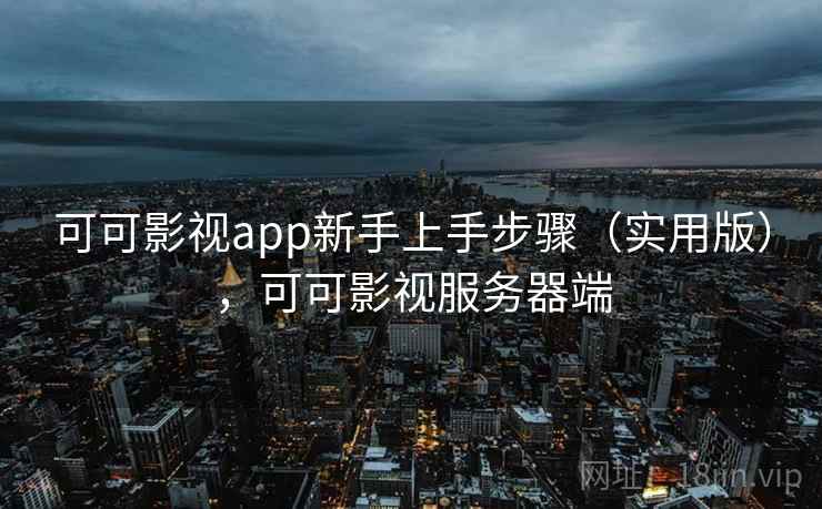 可可影视app新手上手步骤（实用版），可可影视服务器端
