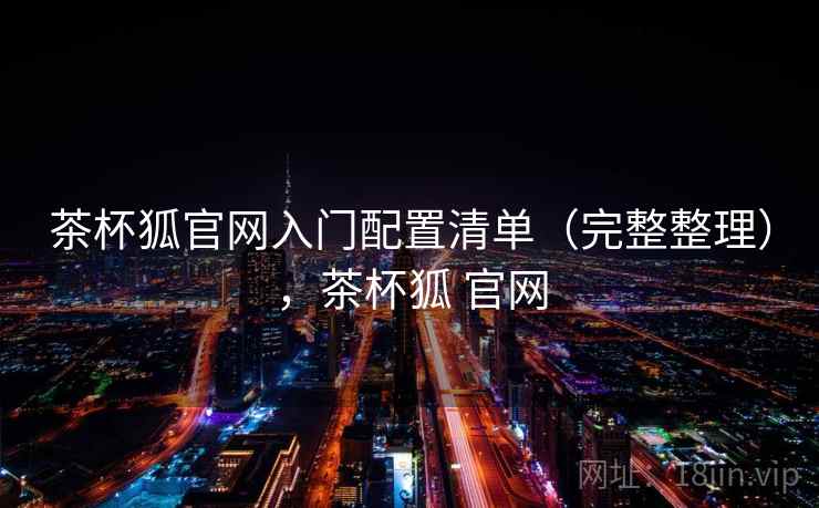 茶杯狐官网入门配置清单（完整整理），茶杯狐 官网