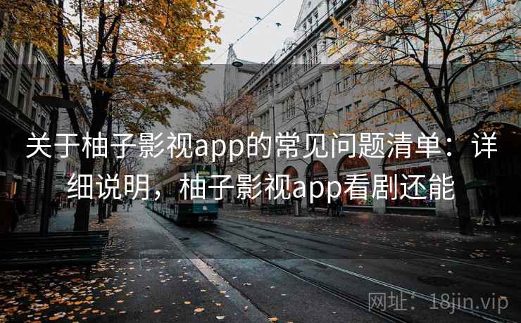 关于柚子影视app的常见问题清单：详细说明，柚子影视app看剧还能