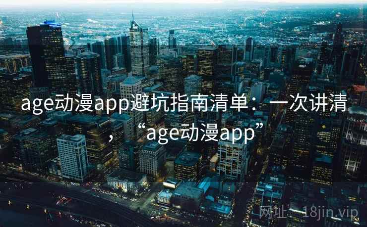 age动漫app避坑指南清单：一次讲清，“age动漫app”