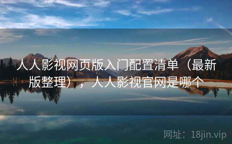 人人影视网页版入门配置清单（最新版整理），人人影视官网是哪个