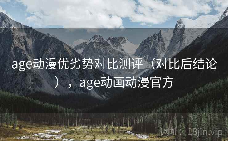 age动漫优劣势对比测评（对比后结论），age动画动漫官方