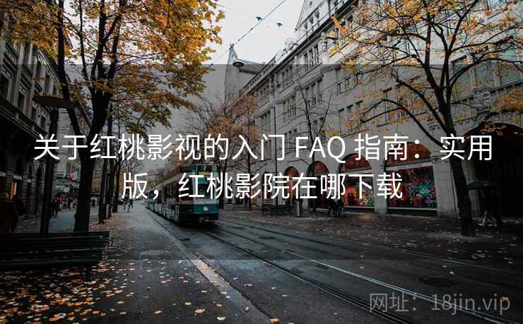 关于红桃影视的入门 FAQ 指南：实用版，红桃影院在哪下载