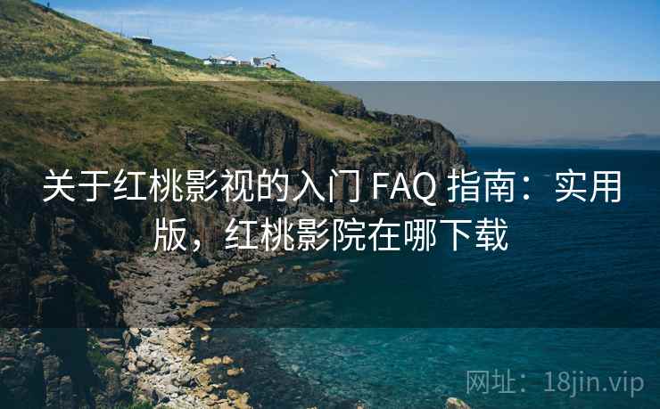 关于红桃影视的入门 FAQ 指南:实用版,红桃影院在哪下载 关于红桃影视的入门 FAQ 指南:实用版,红桃影院在哪下载