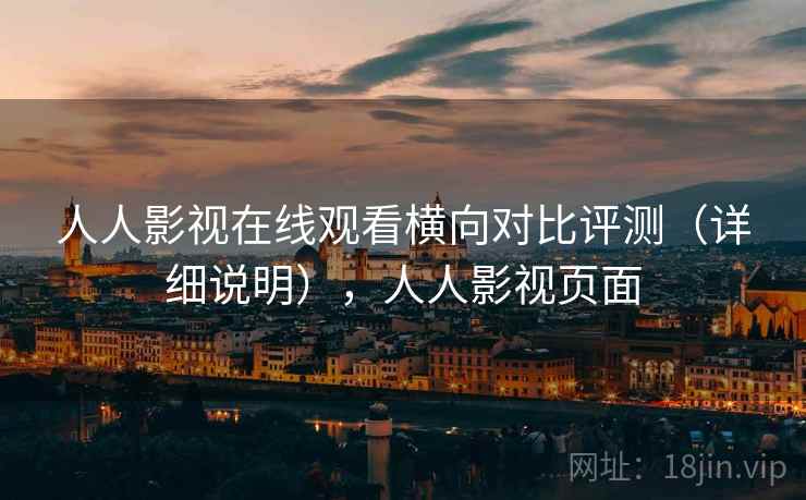 人人影视在线观看横向对比评测（详细说明），人人影视页面