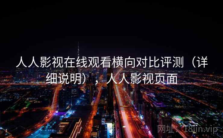 人人影视在线观看横向对比评测(详细说明),人人影视页面 人人影视在线观看横向对比评测(详细说明),人人影视页面