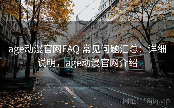age动漫官网FAQ 常见问题汇总:详细说明,age动漫官网介绍 age动漫官网FAQ 常见问题汇总:详细说明,age动漫官网介绍