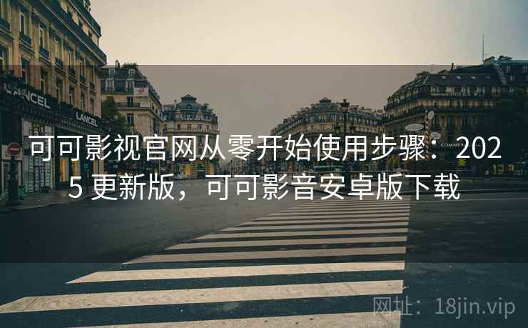 可可影视官网从零开始使用步骤：2025 更新版，可可影音安卓版下载