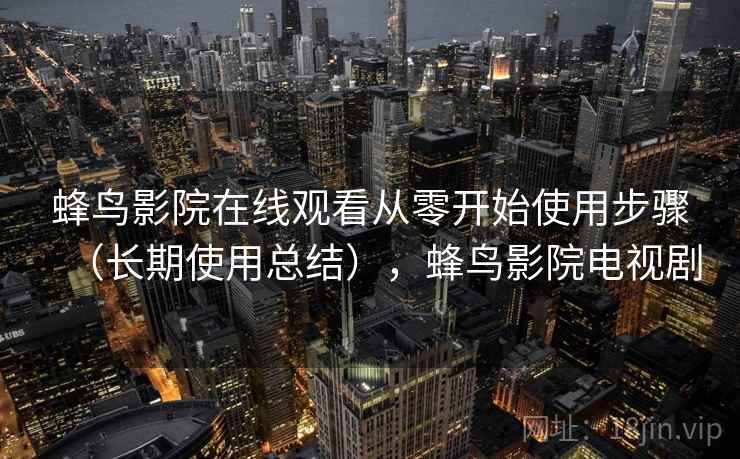 蜂鸟影院在线观看从零开始使用步骤(长期使用总结),蜂鸟影院电视剧 蜂鸟影院在线观看从零开始使用步骤(长期使用总结),蜂鸟影院电视剧