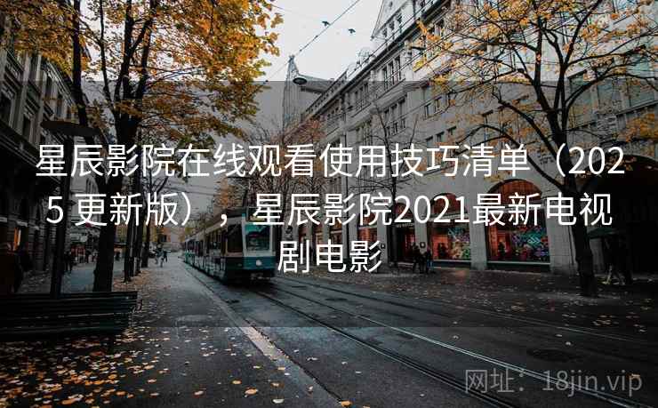 星辰影院在线观看使用技巧清单(2025 更新版),星辰影院2021最新电视剧电影 星辰影院在线观看使用技巧清单(2025 更新版),星辰影院2021最新电视剧电影