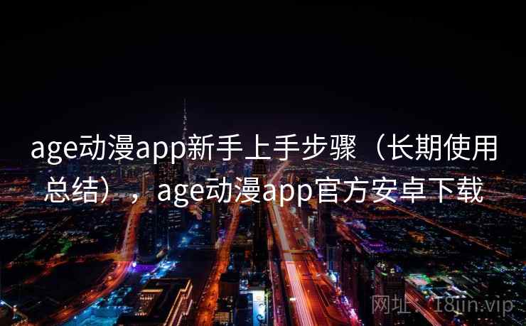 age动漫app新手上手步骤（长期使用总结），age动漫app官方安卓下载