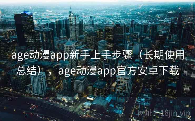 age动漫app新手上手步骤(长期使用总结),age动漫app官方安卓下载 age动漫app新手上手步骤(长期使用总结),age动漫app官方安卓下载