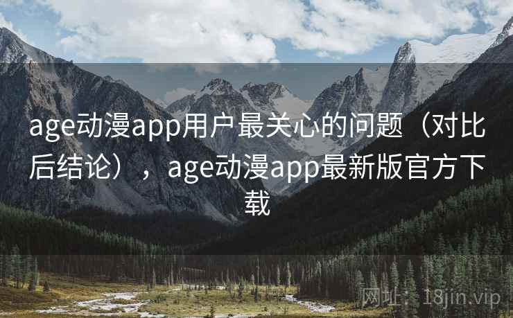 age动漫app用户最关心的问题(对比后结论),age动漫app最新版官方下载 age动漫app用户最关心的问题(对比后结论),age动漫app最新版官方下载