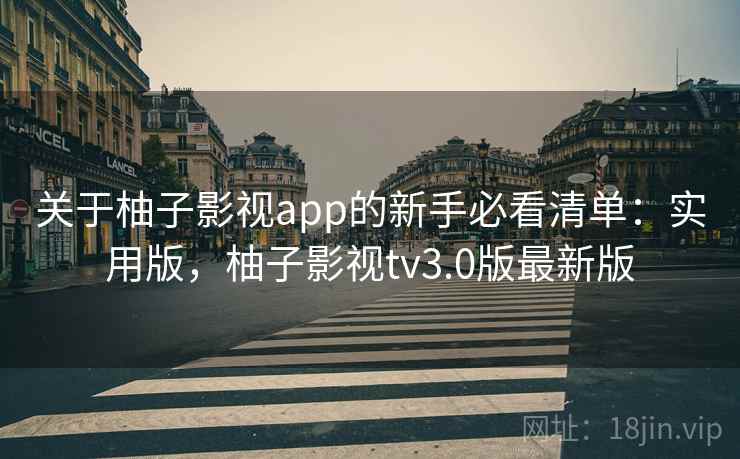 关于柚子影视app的新手必看清单：实用版，柚子影视tv3.0版最新版