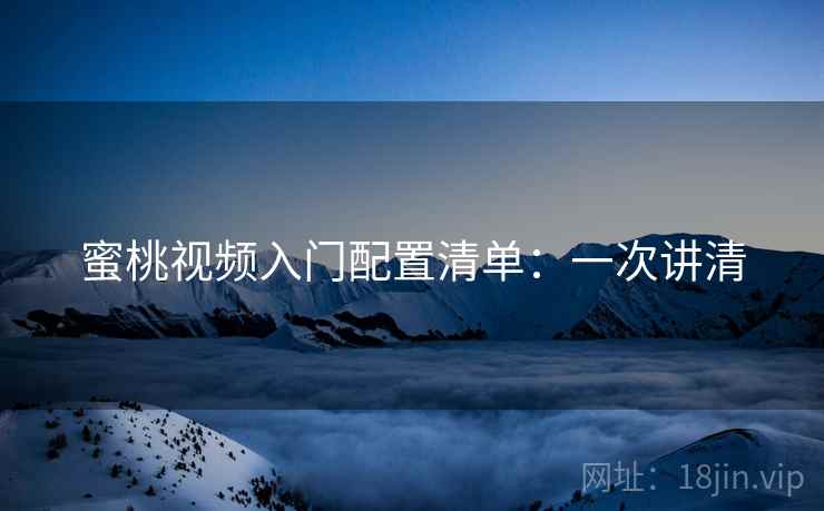 蜜桃视频入门配置清单：一次讲清