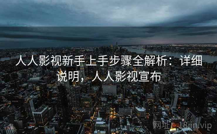人人影视新手上手步骤全解析:详细说明,人人影视宣布 人人影视新手上手步骤全解析:详细说明,人人影视宣布