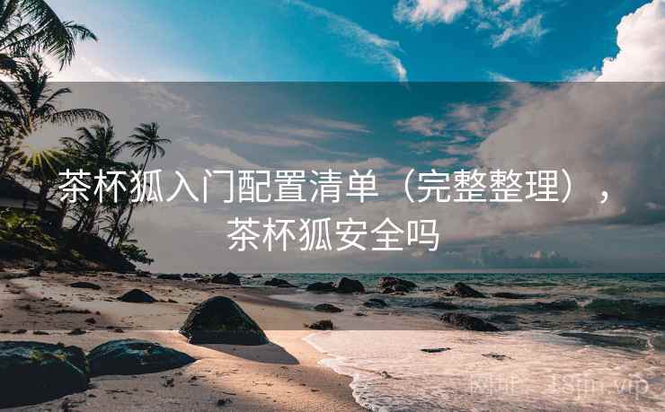 茶杯狐入门配置清单(完整整理),茶杯狐安全吗 茶杯狐入门配置清单(完整整理),茶杯狐安全吗