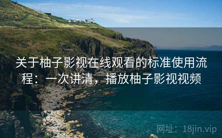 关于柚子影视在线观看的标准使用流程:一次讲清,播放柚子影视视频 关于柚子影视在线观看的标准使用流程:一次讲清,播放柚子影视视频