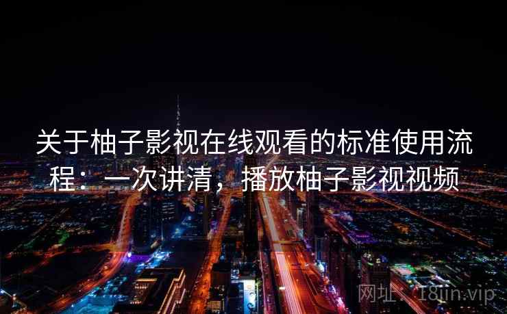 关于柚子影视在线观看的标准使用流程：一次讲清，播放柚子影视视频