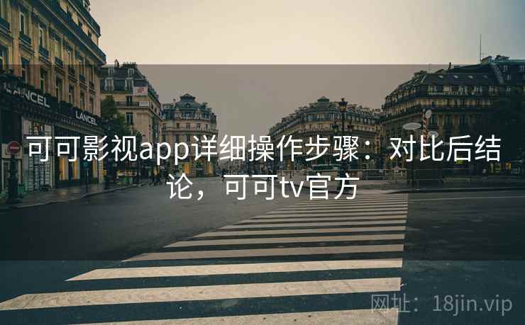 可可影视app详细操作步骤：对比后结论，可可tv官方