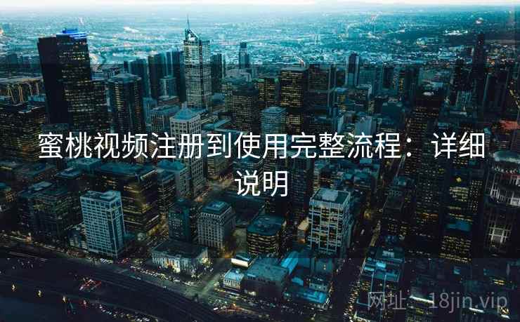 蜜桃视频注册到使用完整流程：详细说明