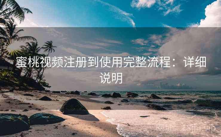 蜜桃视频注册到使用完整流程：详细说明