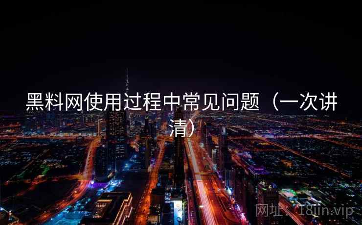 黑料网使用过程中常见问题（一次讲清）