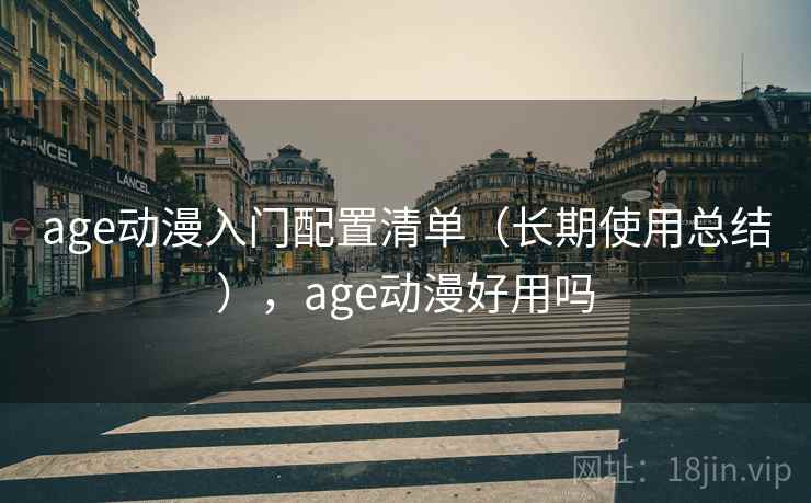 age动漫入门配置清单(长期使用总结),age动漫好用吗 age动漫入门配置清单(长期使用总结),age动漫好用吗