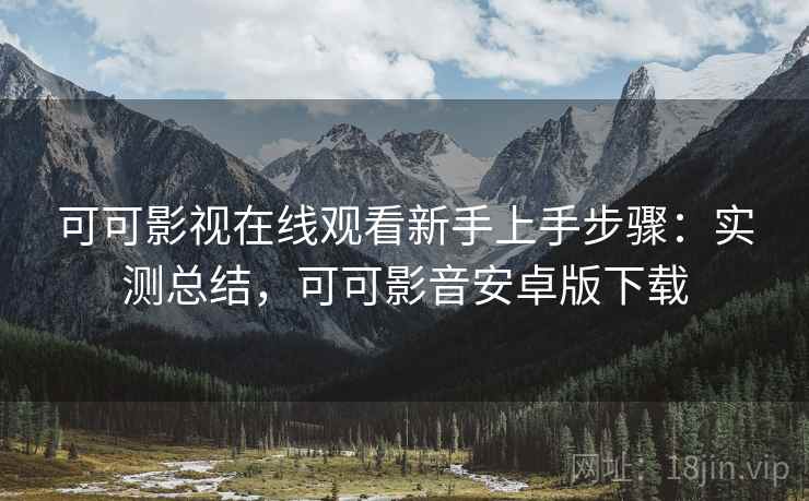可可影视在线观看新手上手步骤:实测总结,可可影音安卓版下载 可可影视在线观看新手上手步骤:实测总结,可可影音安卓版下载
