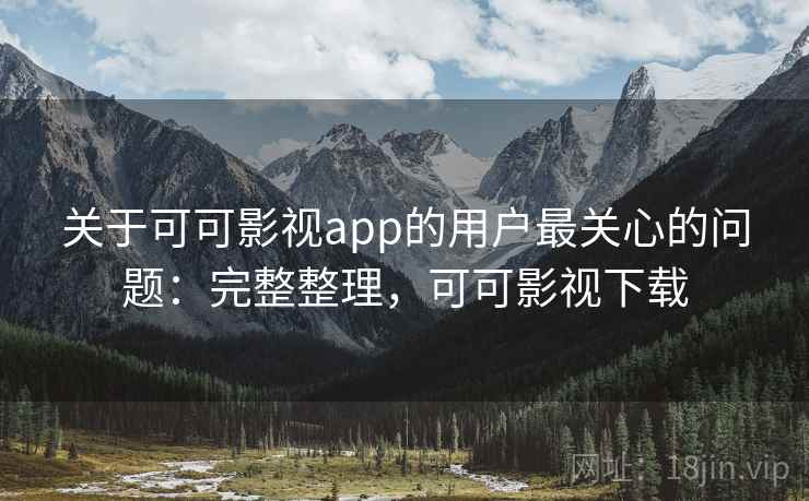 关于可可影视app的用户最关心的问题:完整整理,可可影视下载 关于可可影视app的用户最关心的问题:完整整理,可可影视下载