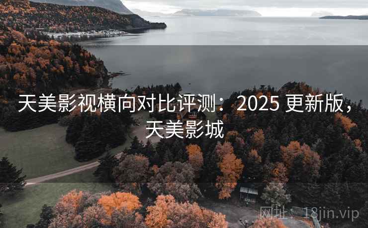 天美影视横向对比评测：2025 更新版，天美影城