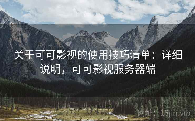 关于可可影视的使用技巧清单:详细说明,可可影视服务器端 关于可可影视的使用技巧清单:详细说明,可可影视服务器端